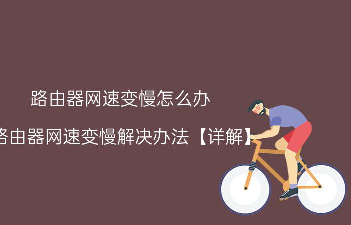 路由器网速变慢怎么办 路由器网速变慢解决办法【详解】